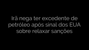​Irã nega ter excedente de petróleo após sinal dos EUA sobre relaxar sanções 